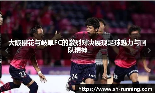 大阪樱花与岐阜FC的激烈对决展现足球魅力与团队精神