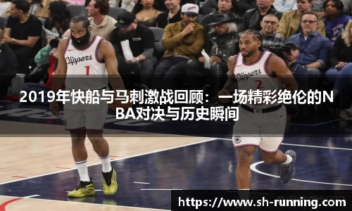 2019年快船与马刺激战回顾：一场精彩绝伦的NBA对决与历史瞬间