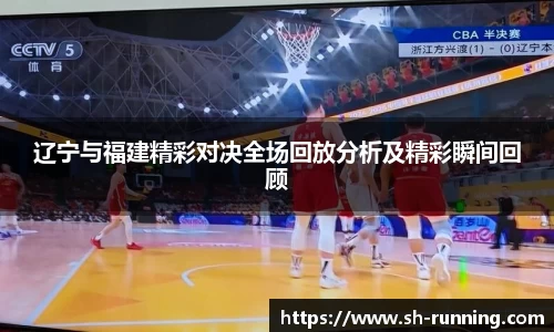 辽宁与福建精彩对决全场回放分析及精彩瞬间回顾