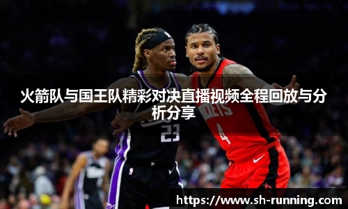 火箭队与国王队精彩对决直播视频全程回放与分析分享